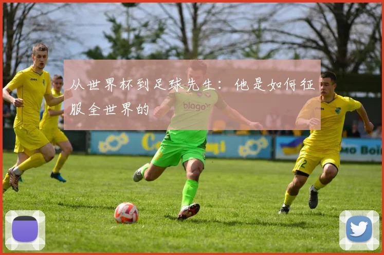 从世界杯到足球先生:他是如何征服全世界的
