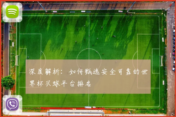 深度解析：如何甄选安全可靠的世界杯买球平台排名