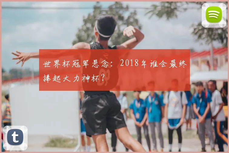世界杯冠军悬念：2018年谁会最终捧起大力神杯？