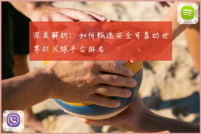 深度解析:如何甄选安全可靠的世界杯买球平台排名