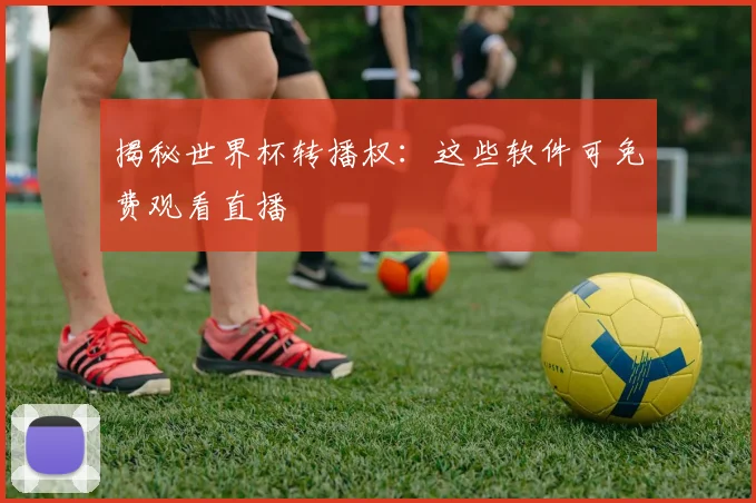 揭秘世界杯转播权：这些软件可免费观看直播