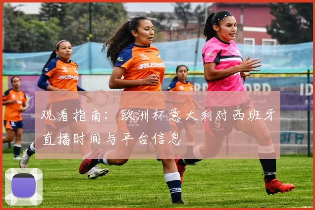 观看指南：欧洲杯意大利对西班牙直播时间与平台信息