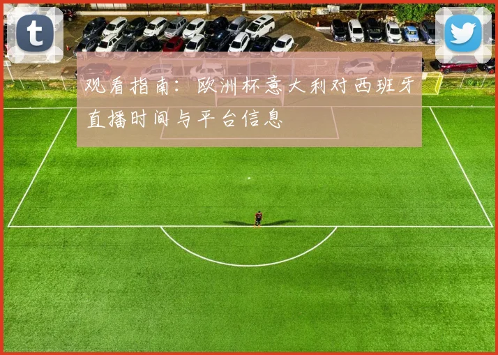 观看指南：欧洲杯意大利对西班牙直播时间与平台信息