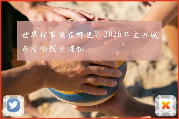 世界杯赛场在哪里？2026年主办城市与场馆全揭秘
