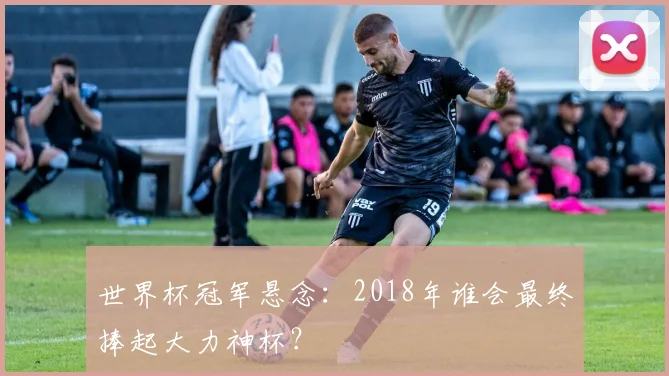 世界杯冠军悬念：2018年谁会最终捧起大力神杯？