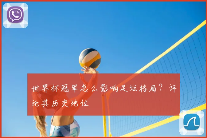 世界杯冠军怎么影响足坛格局？评论其历史地位