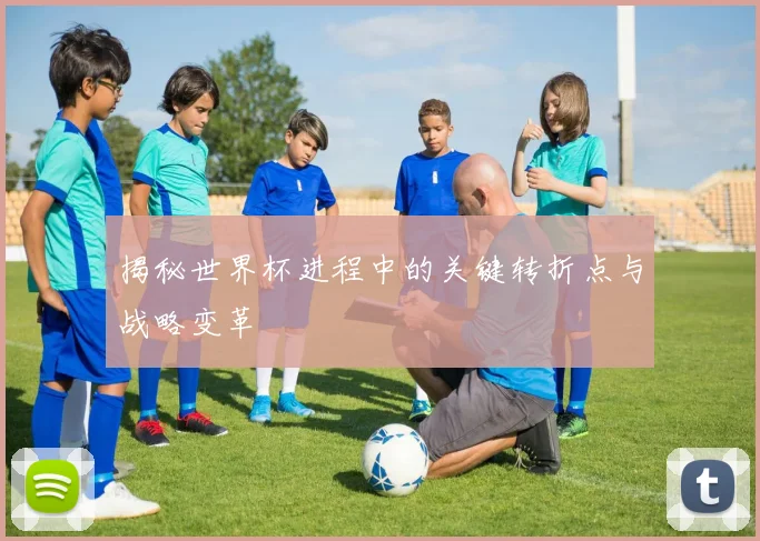揭秘世界杯进程中的关键转折点与战略变革