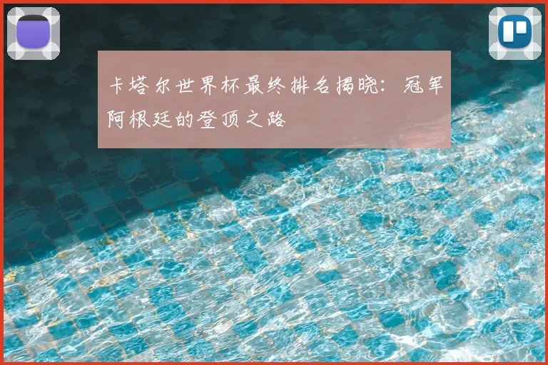 卡塔尔世界杯最终排名揭晓：冠军阿根廷的登顶之路