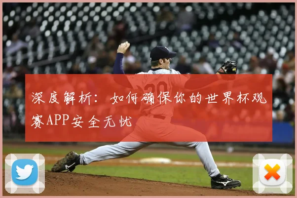 深度解析:如何确保你的世界杯观赛APP安全无忧