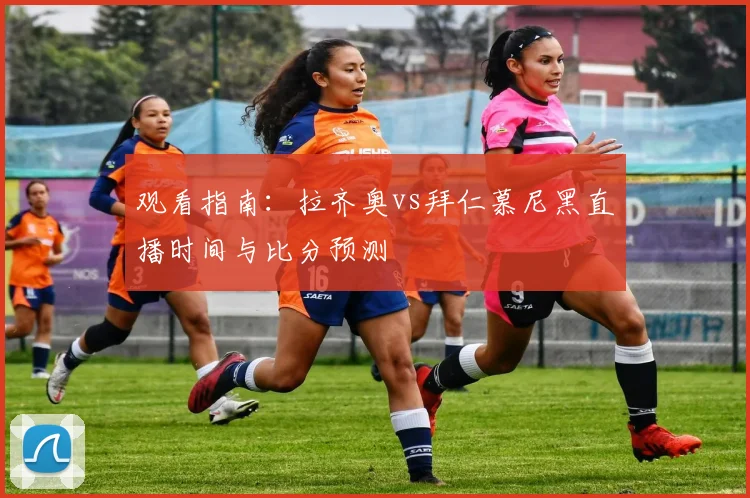 观看指南：拉齐奥vs拜仁慕尼黑直播时间与比分预测