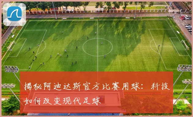 揭秘阿迪达斯官方比赛用球：科技如何改变现代足球