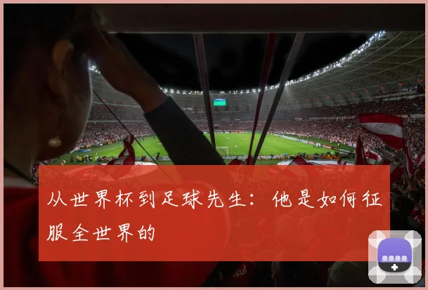 从世界杯到足球先生:他是如何征服全世界的